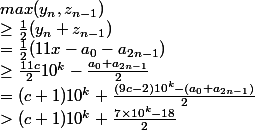 max(y_n,z_{n-1}) \\ \ge \frac{1}{2}(y_n + z_{n-1}) \\= \frac{1}{2}(11x - a_0 - a_{2n-1}) \\ \ge \frac{11c}{2}10^k - \frac{a_0+a_{2n-1}}{2} \\= (c+1)10^k + \frac{(9c-2)10^k-(a_0+a_{2n-1})}{2} \\> (c+1)10^k + \frac{7\times10^k-18}{2}
